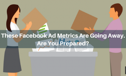 These Facebook Ad Metrics Are Going Away. Are You Prepared?