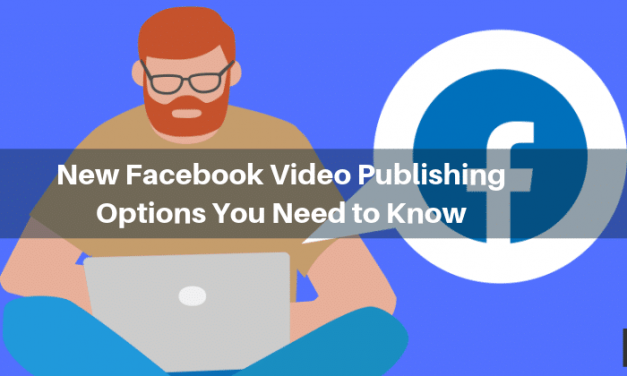 New Facebook Video Publishing Options You Need to Know