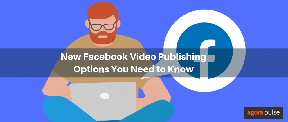 New Facebook Video Publishing Options You Need to Know