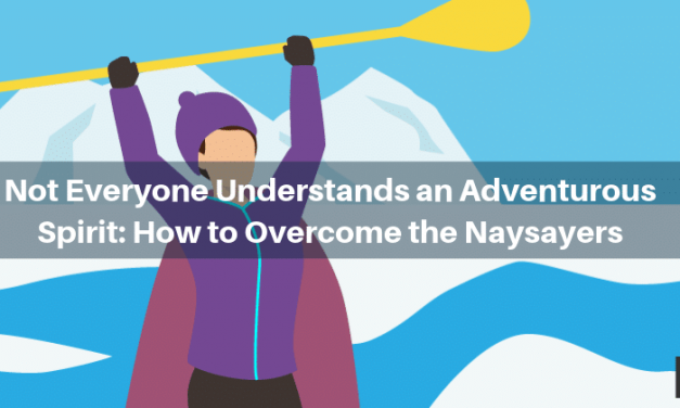 Not Everyone Understands an Adventurous Spirit: How to Overcome the Naysayers