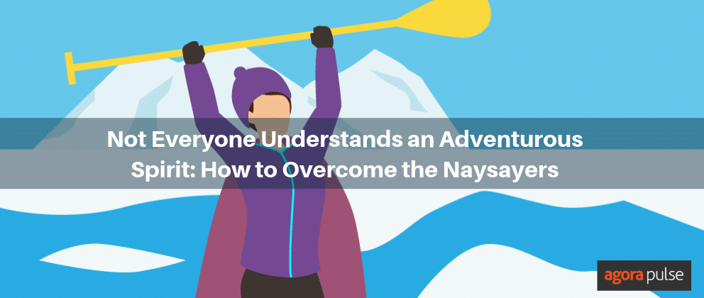 Not Everyone Understands an Adventurous Spirit: How to Overcome the Naysayers