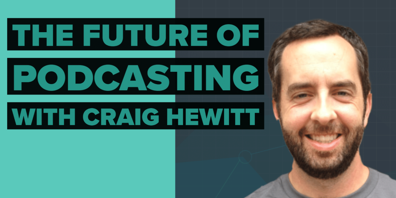 The Future of Podcasting: How Craig Hewitt Uses Trends and Content Marketing to Grow Castos