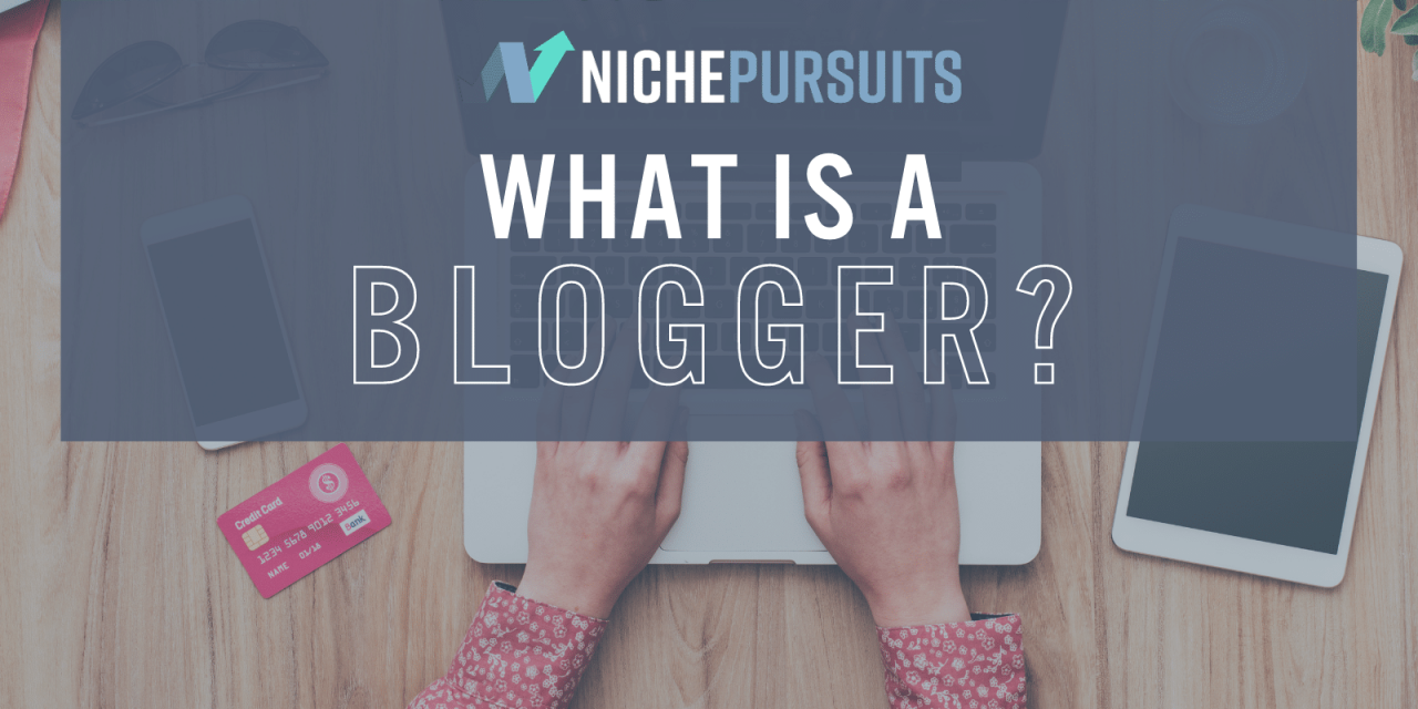 What Is A Blogger And What Are Blogs For? Get Started Blogging Today