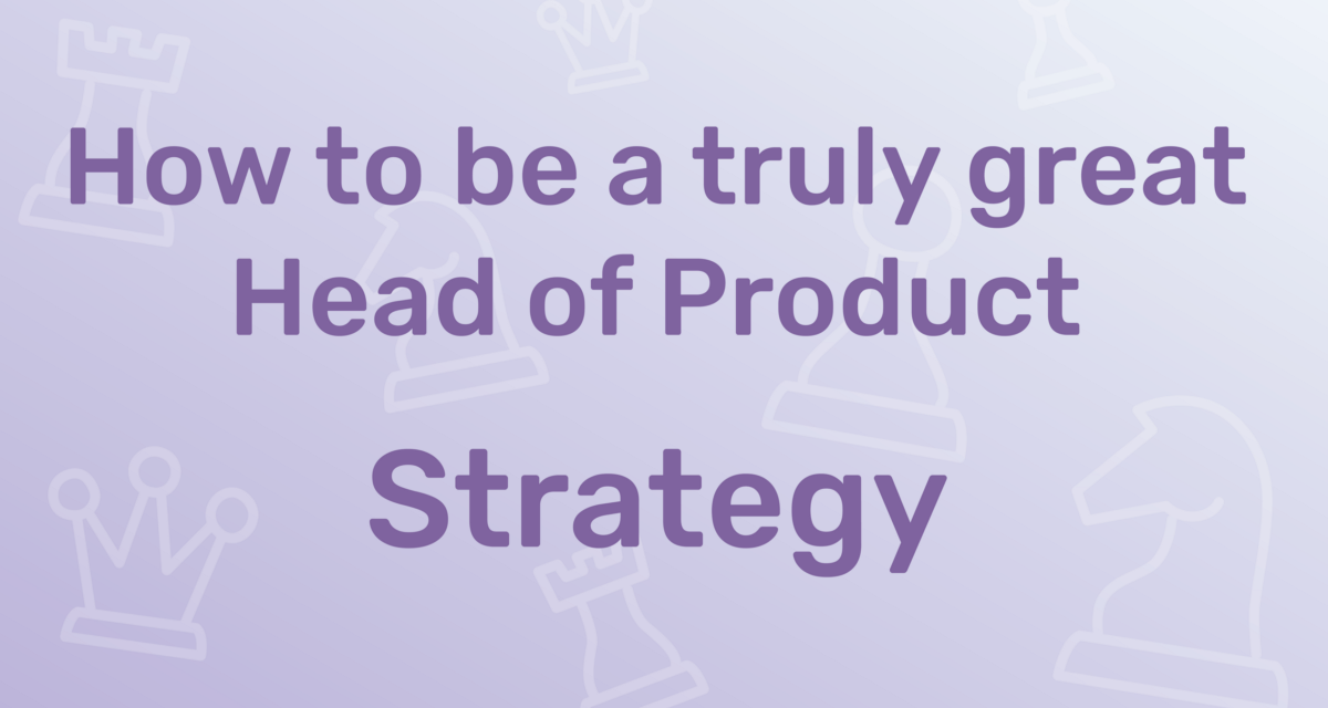 How to Be a Truly Great Head of Product: Strategy | by Alex Allan | Sep, 2022