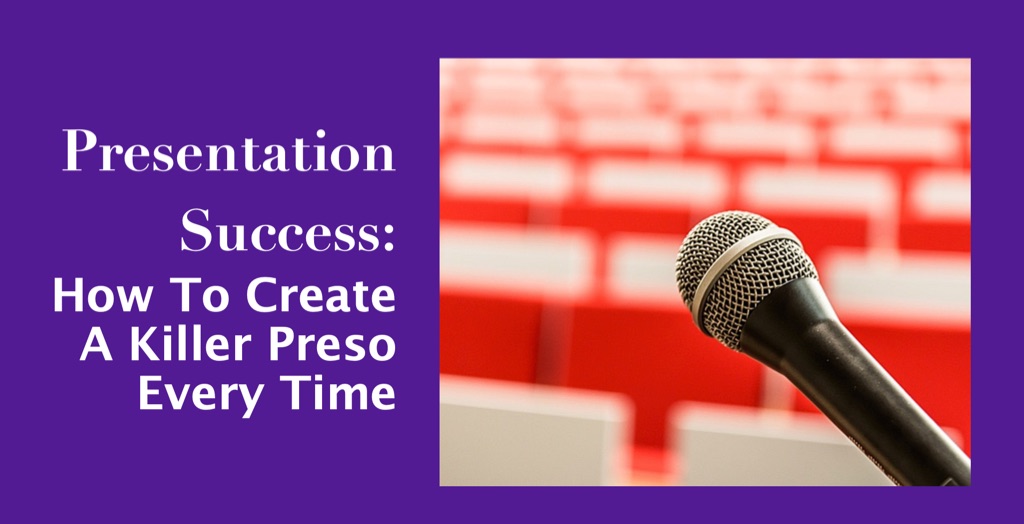 How To Create A Killer Preso Every Time