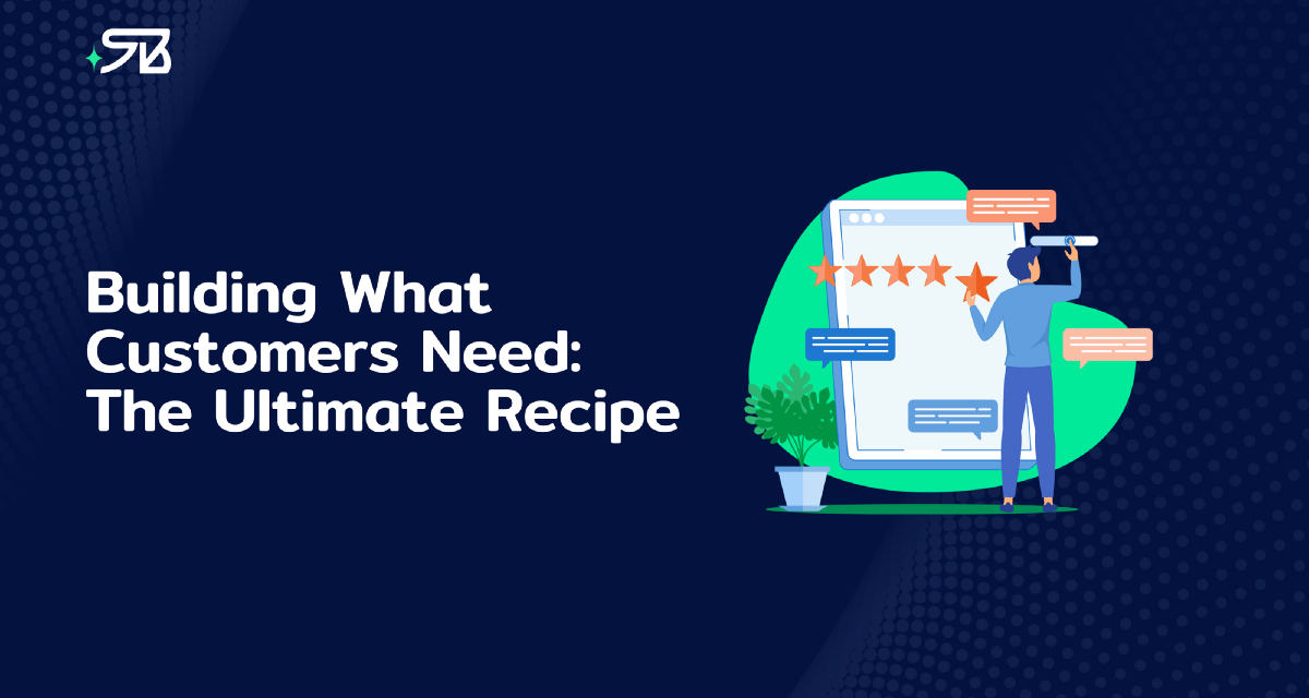 Building What Customers Need: The Ultimate Recipe | by Shehab Beram | Nov, 2022