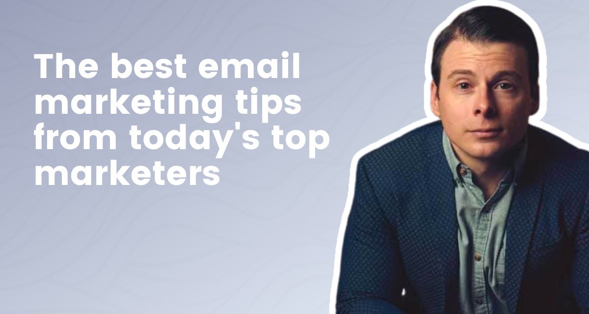 The best email marketing tips from today’s top marketers