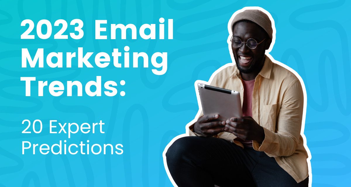 2023 Email Marketing Trends: Predictions from 20 Experts