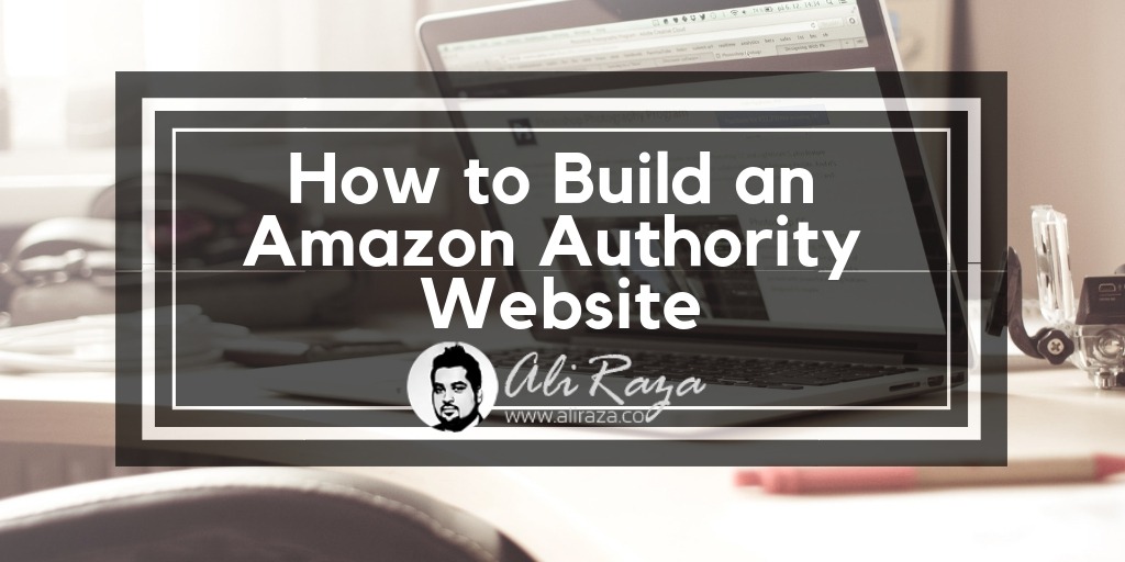 How To Build An Authority Amazon Niche Site – Generates Min. $1500 per month