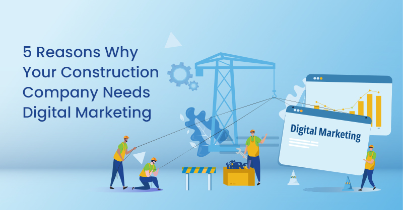 5 Causes Why Your Construction Corporation Wants Digital Marketing and advertising