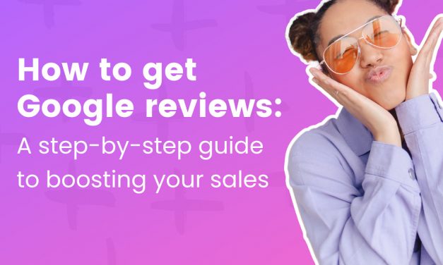 How to get Google reviews: A step-by-step guide to boosting your sales