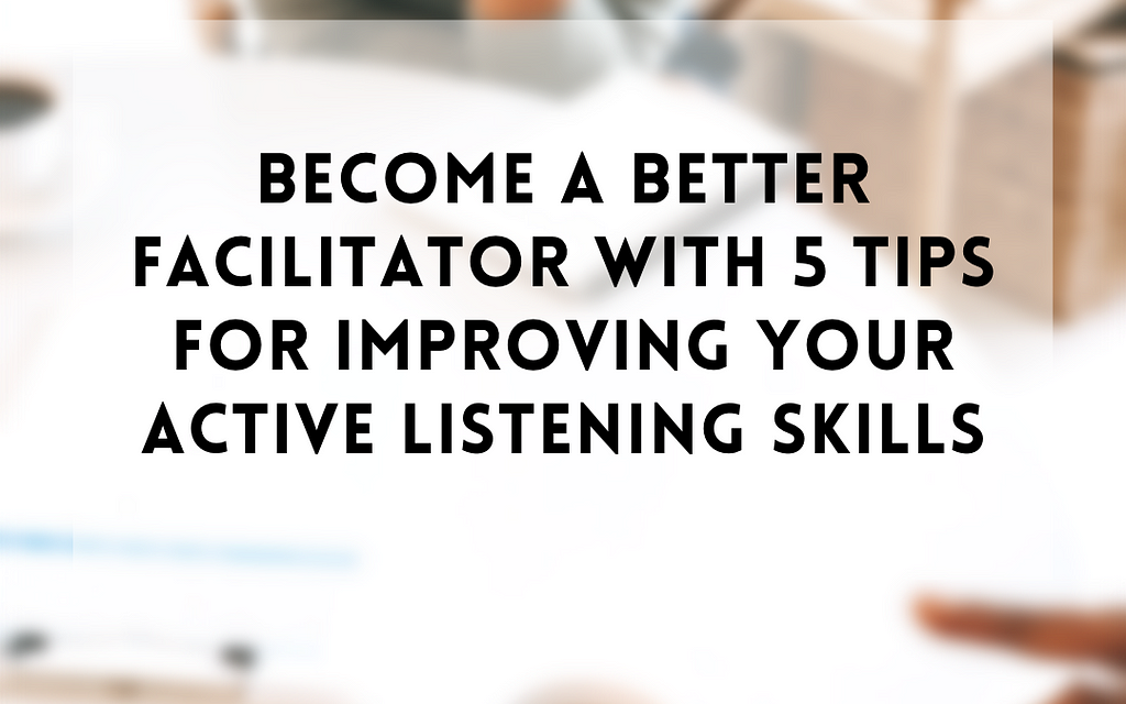 Turn out to be a Much better Facilitator With 5 Ideas for Enhancing Your Lively Listening Techniques