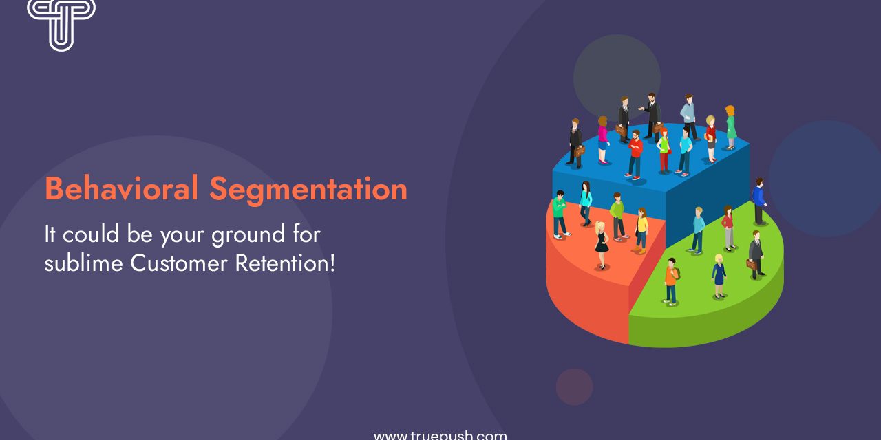 How Behavioral Segmentation can be a important to Consumer Retention.