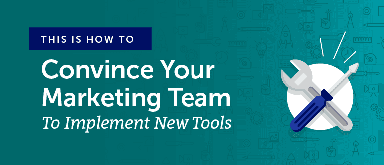 How To Convince Your Marketing Team To Implement New Tools [Backed By Science]